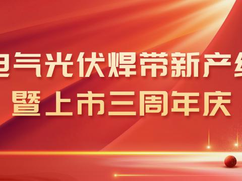 人生就是博官网电气光伏焊带新产线投产暨上市三周年庆